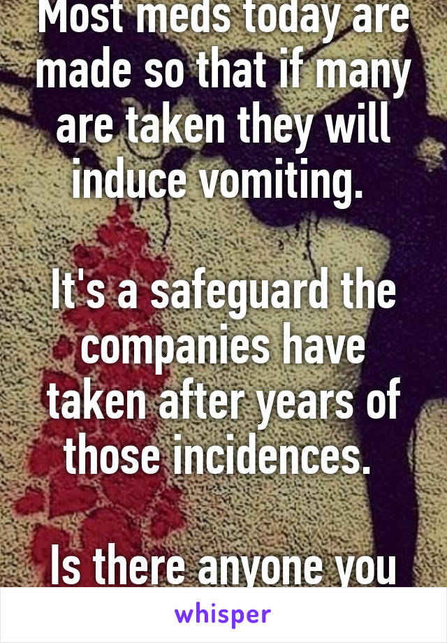 Most meds today are made so that if many are taken they will induce vomiting. 

It's a safeguard the companies have taken after years of those incidences. 

Is there anyone you can talk to, instead?