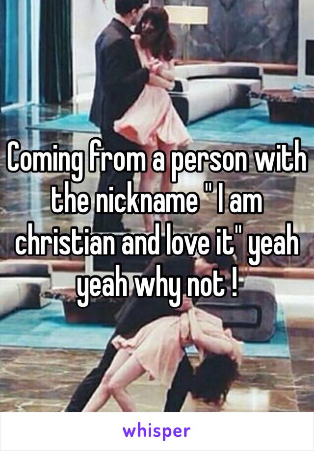 Coming from a person with the nickname " I am christian and love it" yeah yeah why not !