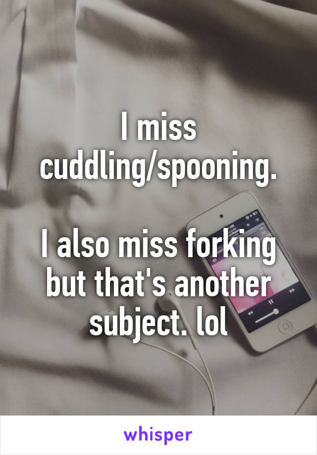 I miss cuddling/spooning.

I also miss forking but that's another subject. lol