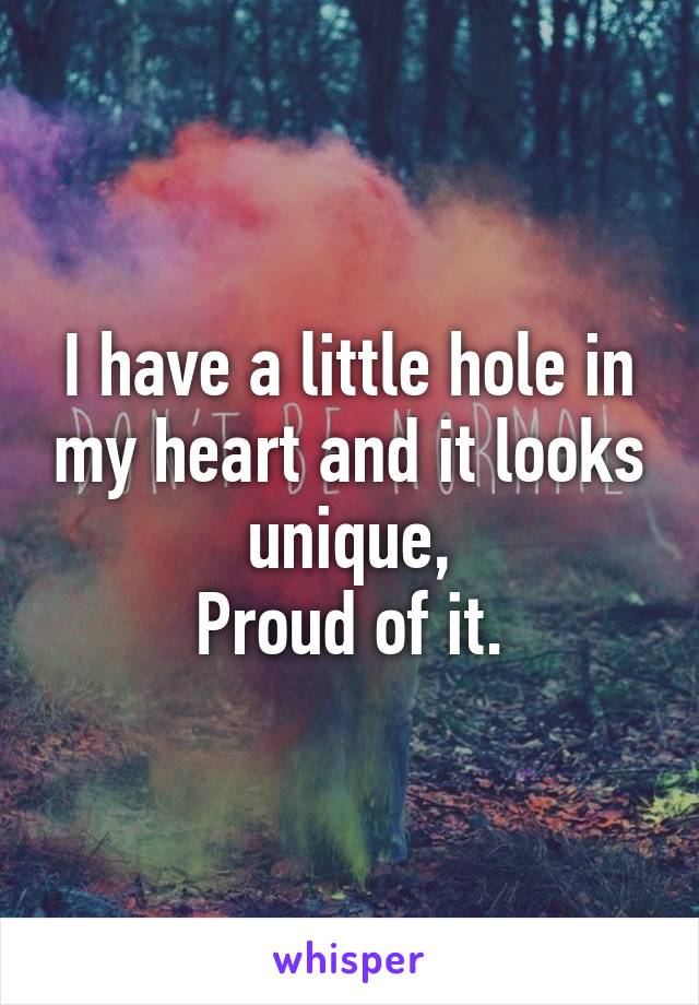 I have a little hole in my heart and it looks unique,
Proud of it.