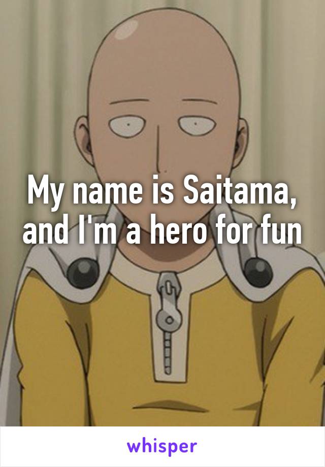 My name is Saitama, and I'm a hero for fun 