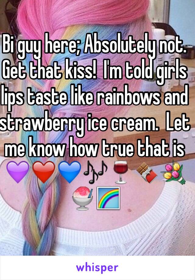 Bi guy here; Absolutely not.  Get that kiss!  I'm told girls lips taste like rainbows and strawberry ice cream.  Let me know how true that is
💜❤️💙🎶🍷🍫💐🍧🌈