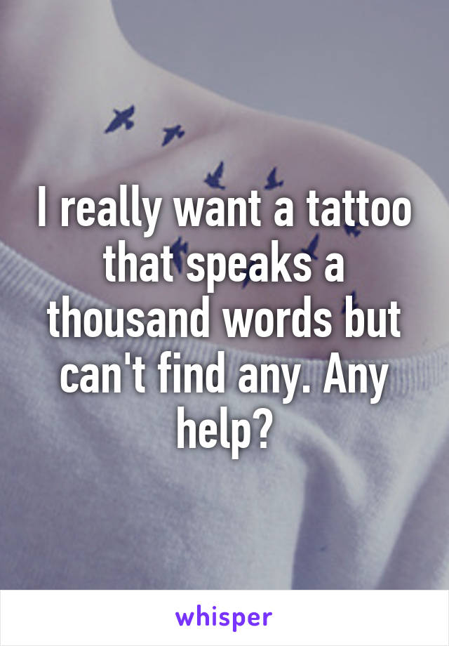 I really want a tattoo that speaks a thousand words but can't find any. Any help?