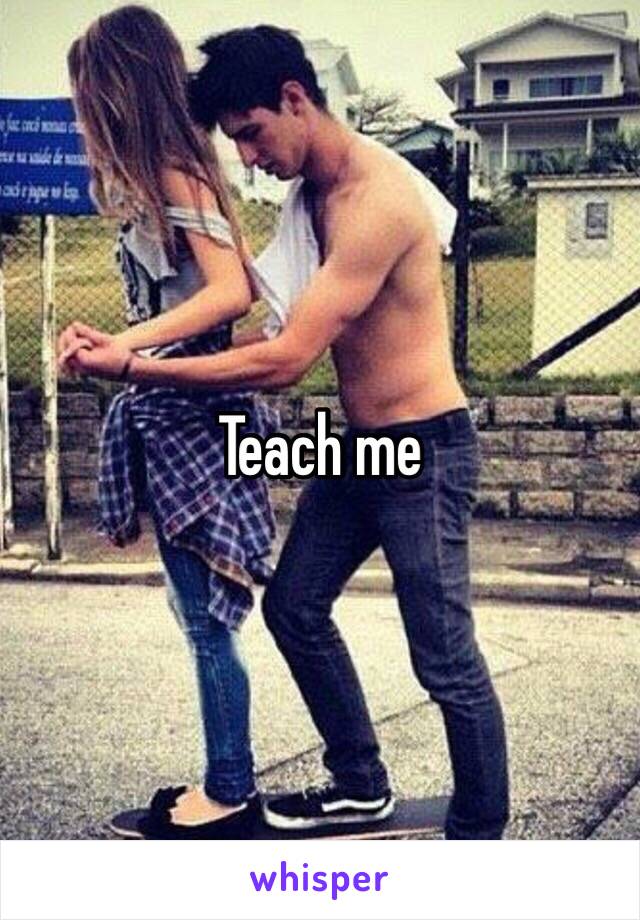 Teach me