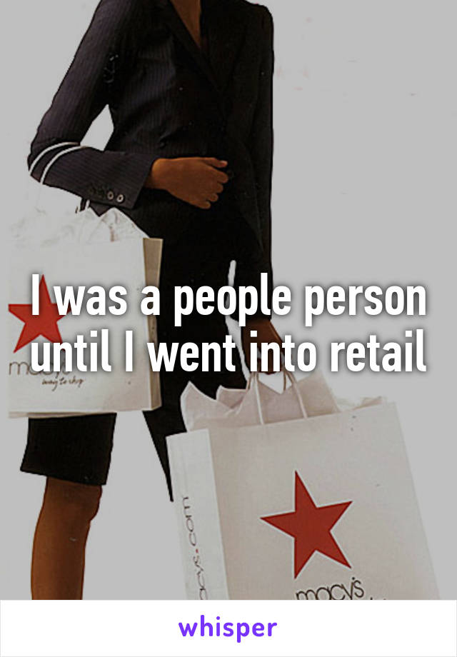 I was a people person until I went into retail