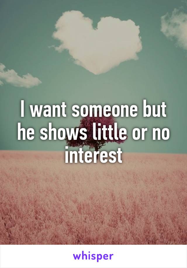 I want someone but he shows little or no interest