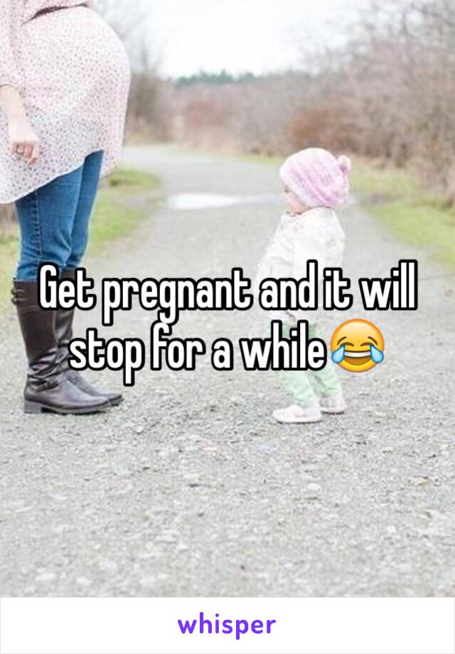 Get pregnant and it will stop for a while😂