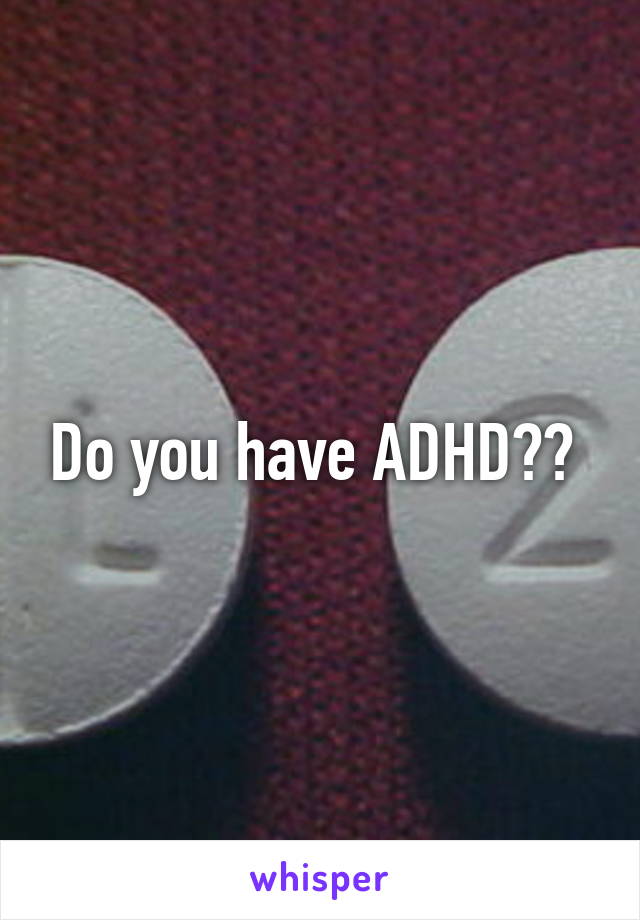 Do you have ADHD?? 