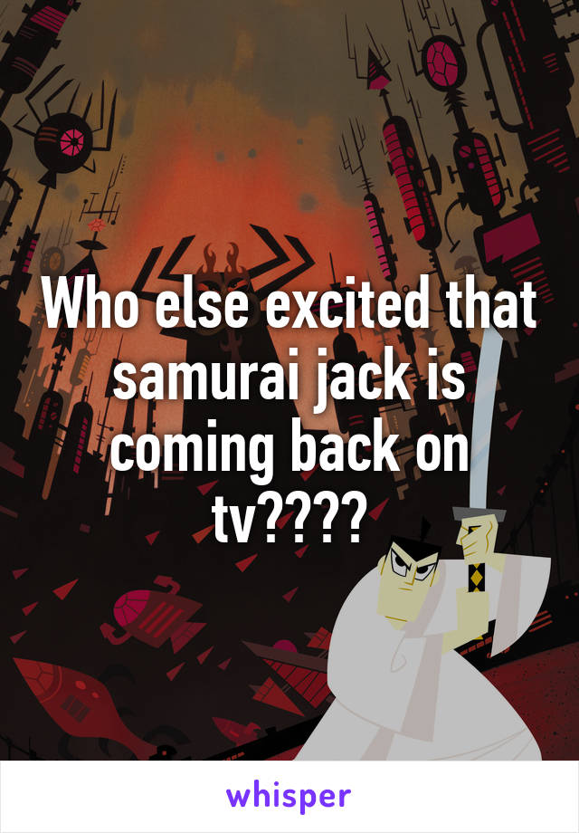 Who else excited that samurai jack is coming back on tv????