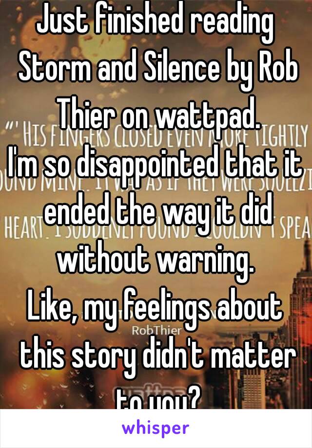 Just finished reading Storm and Silence by Rob Thier on wattpad.
I'm so disappointed that it ended the way it did without warning. 
Like, my feelings about this story didn't matter to you?