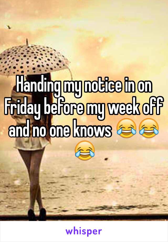 Handing my notice in on Friday before my week off and no one knows 😂😂😂