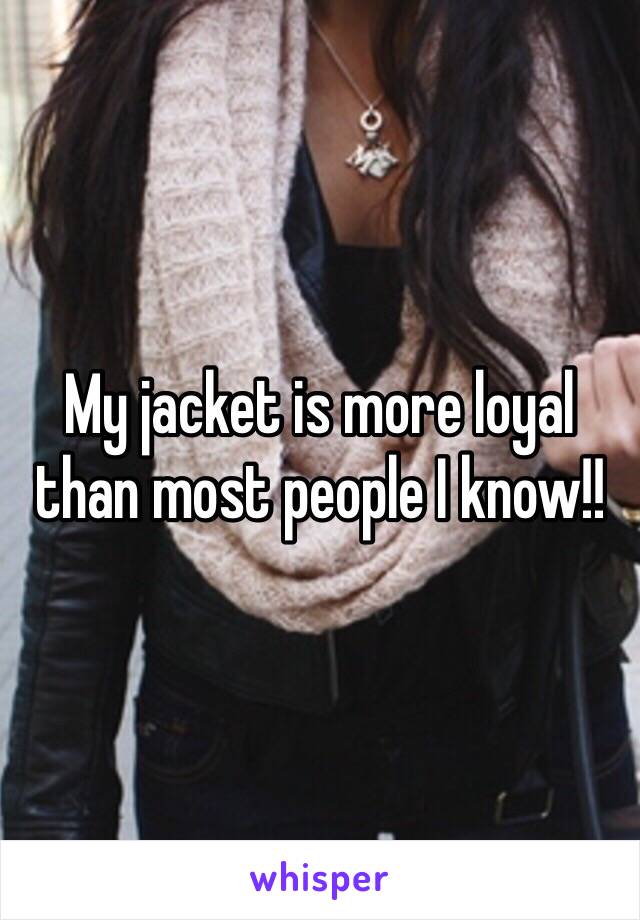 My jacket is more loyal than most people I know!! 