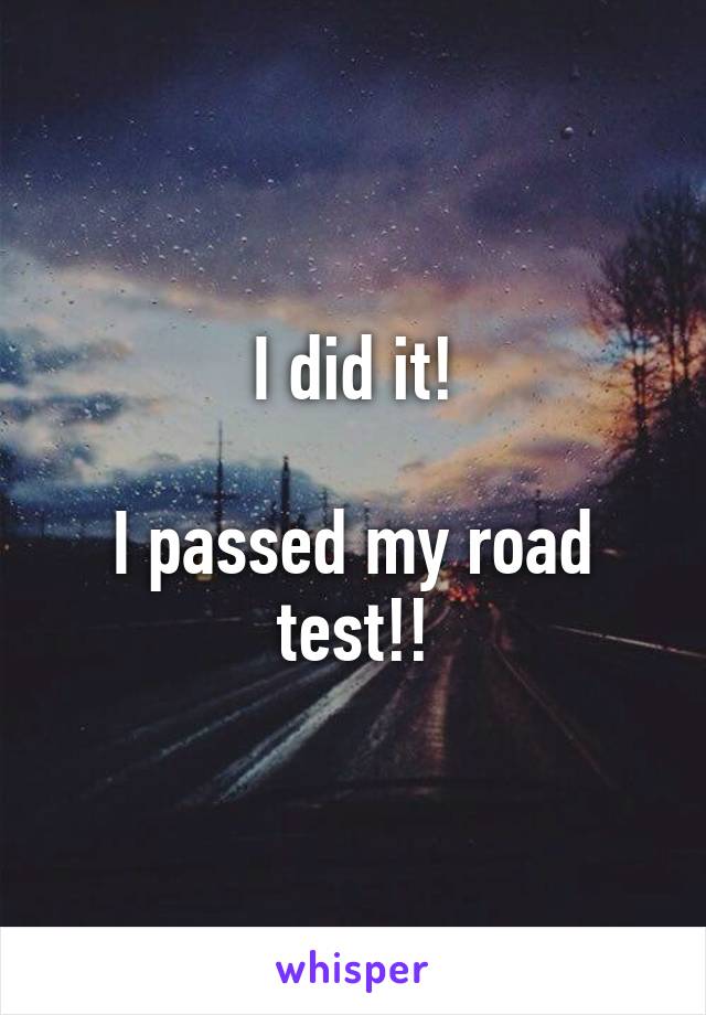 I did it!

I passed my road test!!