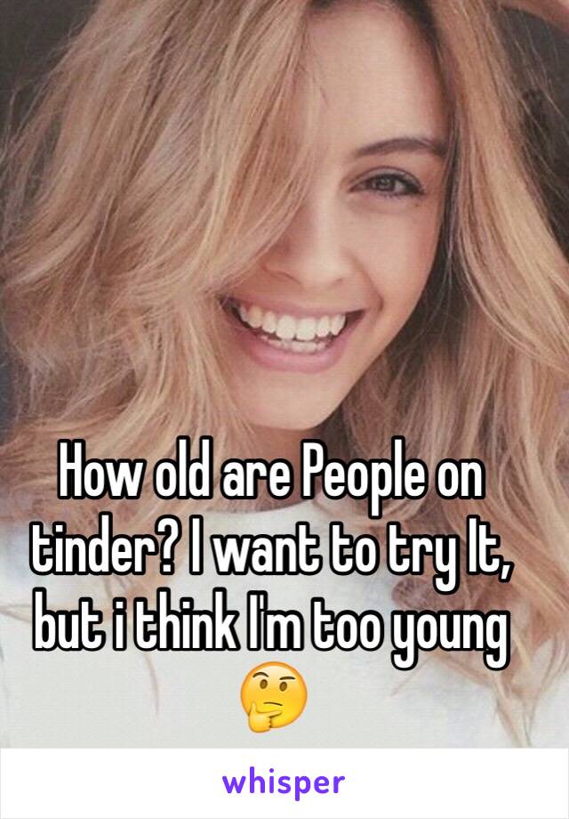 How old are People on tinder? I want to try It, but i think I'm too young 🤔