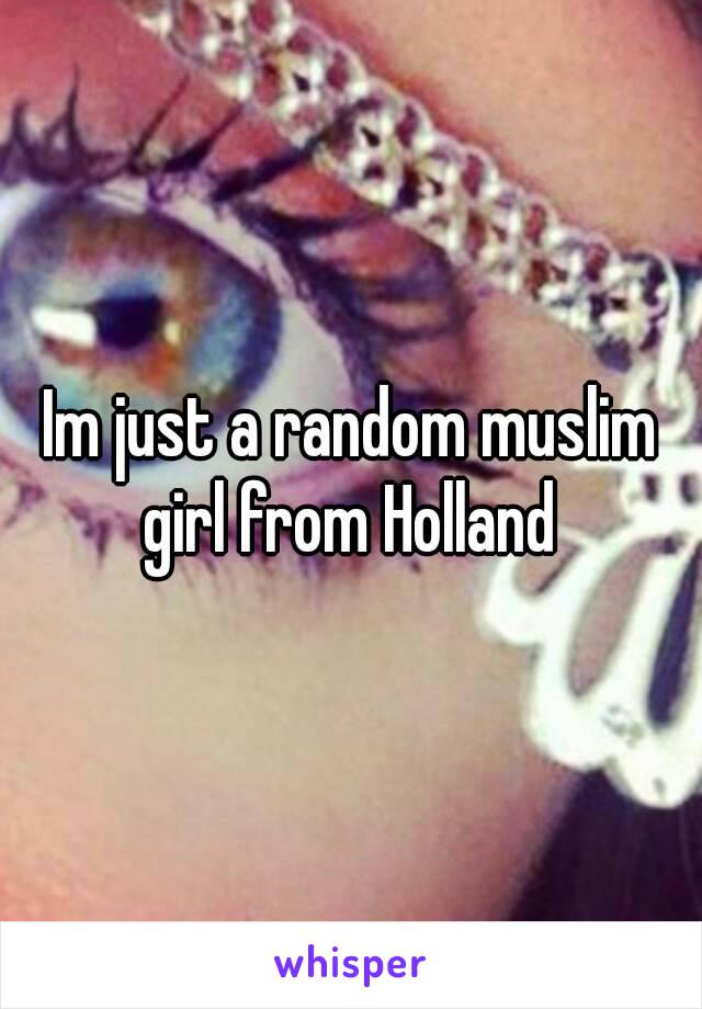 Im just a random muslim girl from Holland 