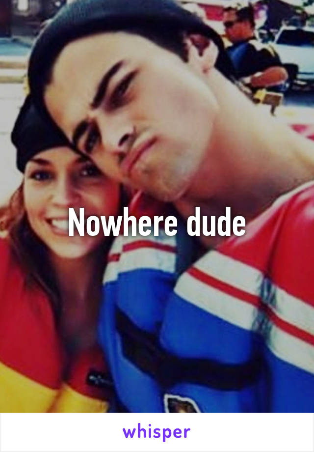 Nowhere dude