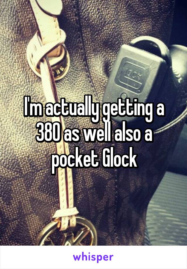 I'm actually getting a 380 as well also a pocket Glock