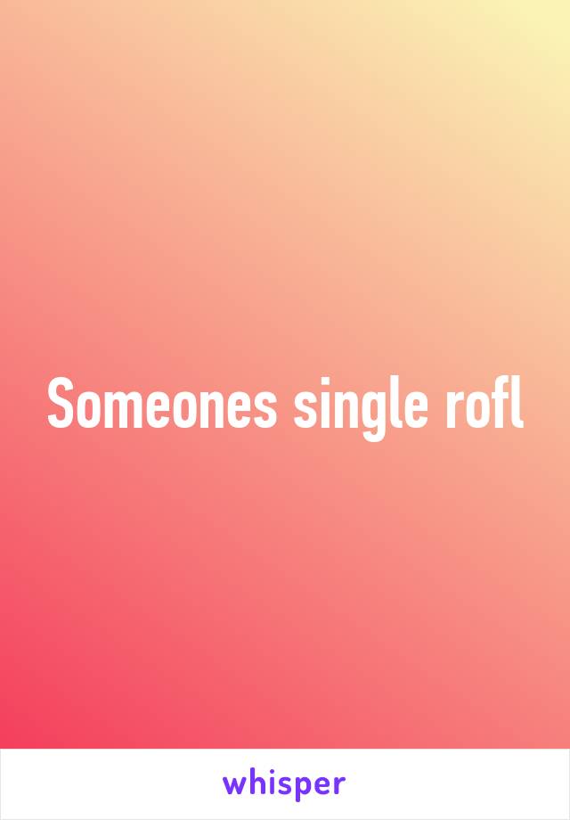 Someones single rofl