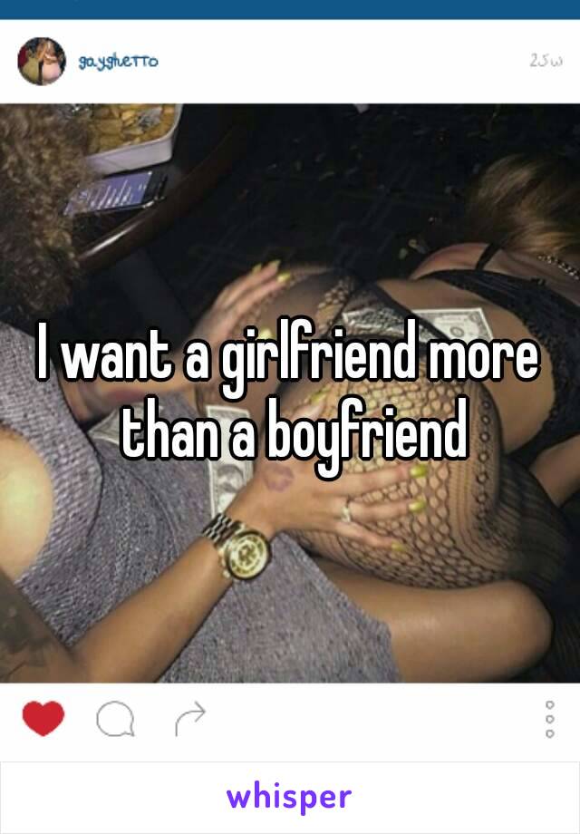 I want a girlfriend more than a boyfriend