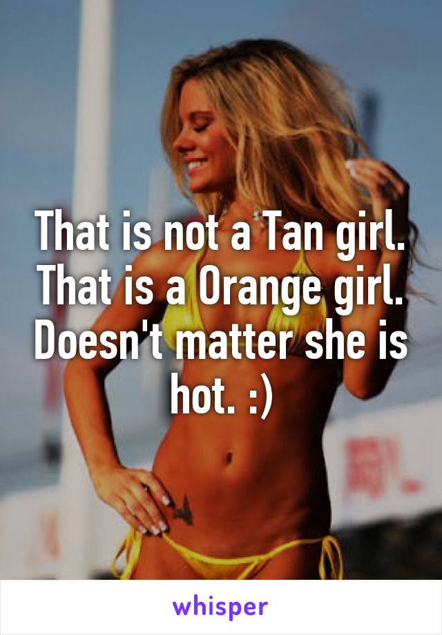 That is not a Tan girl. That is a Orange girl. Doesn't matter she is hot. :)