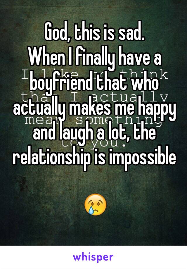 God, this is sad.
When I finally have a boyfriend that who actually makes me happy and laugh a lot, the relationship is impossible

😢