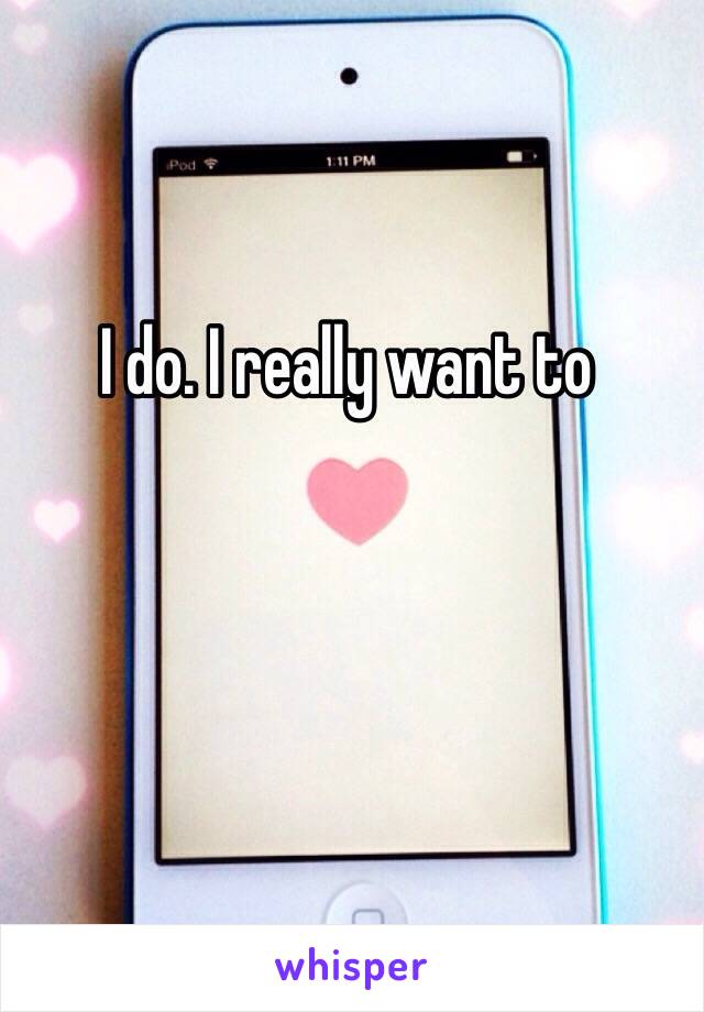 I do. I really want to 