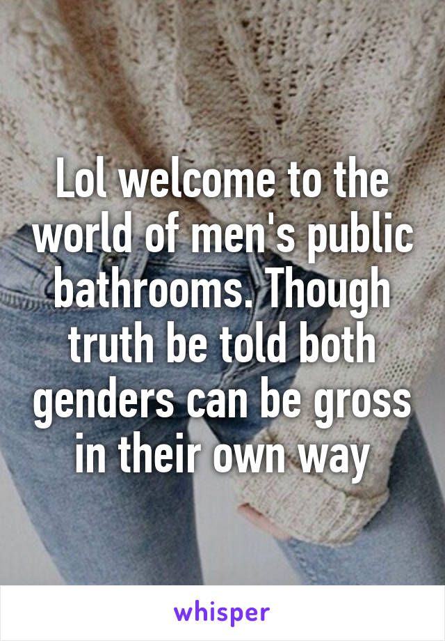 Lol welcome to the world of men's public bathrooms. Though truth be told both genders can be gross in their own way