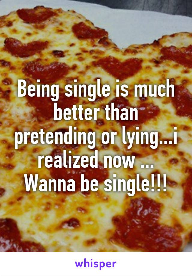 Being single is much better than pretending or lying...i realized now ...
Wanna be single!!!