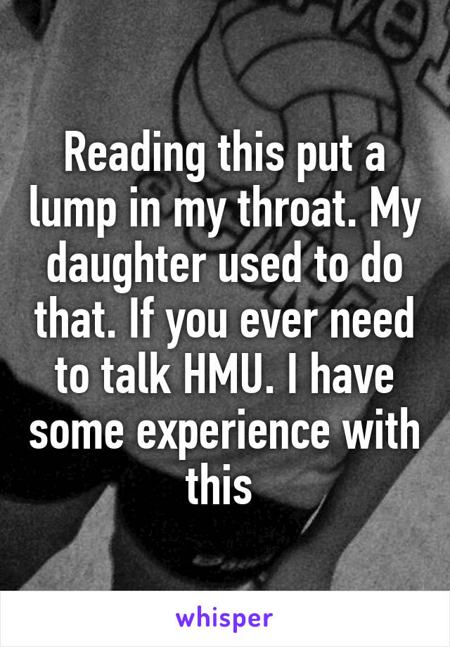 Reading this put a lump in my throat. My daughter used to do that. If you ever need to talk HMU. I have some experience with this 