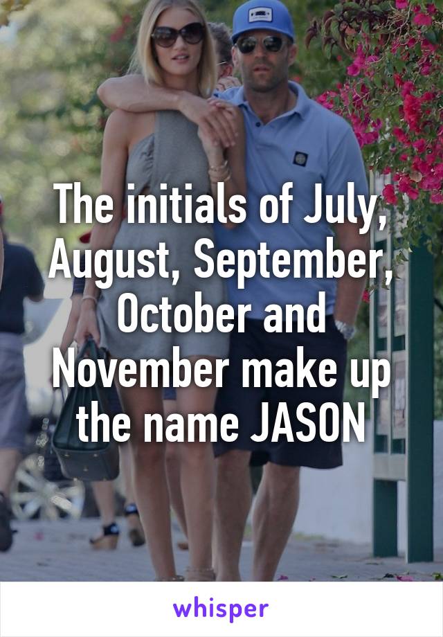 The initials of July, August, September, October and November make up the name JASON