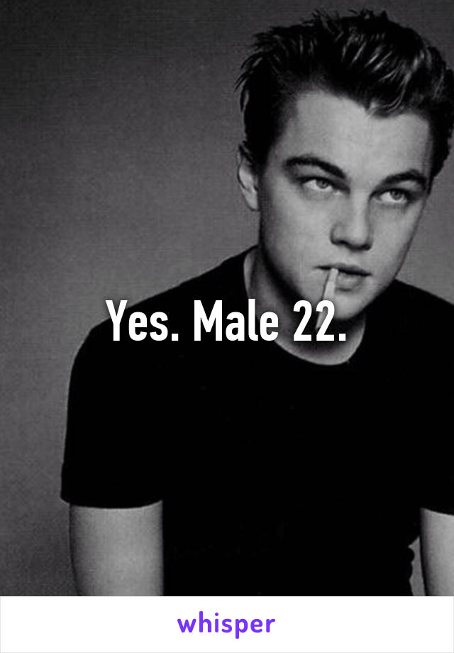 Yes. Male 22.