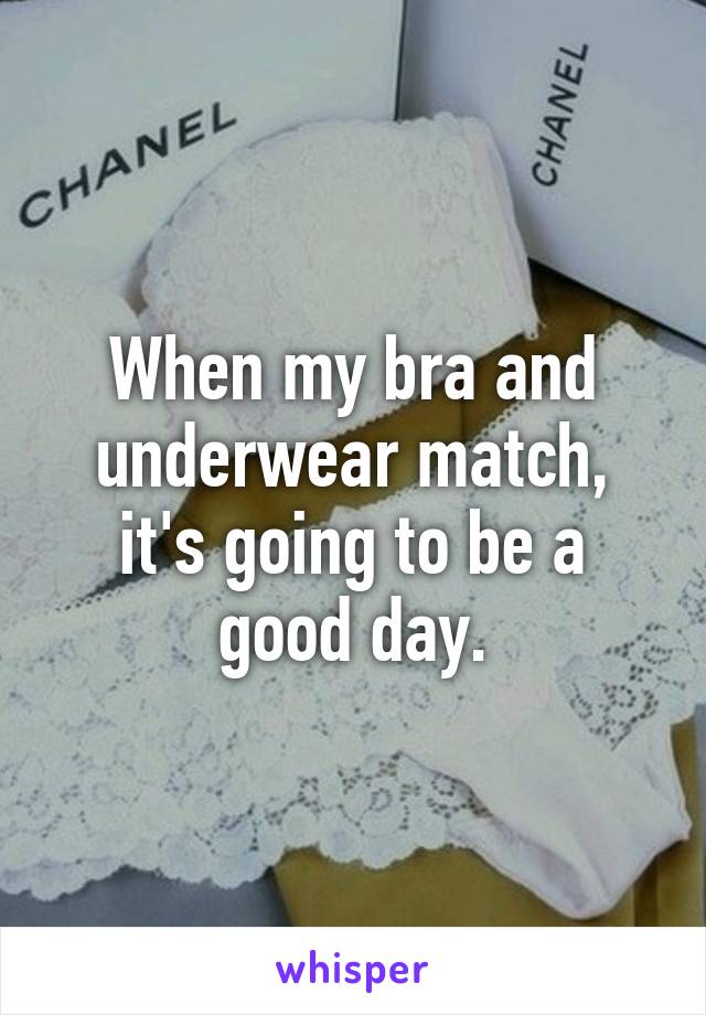 When my bra and underwear match, it's going to be a good day.