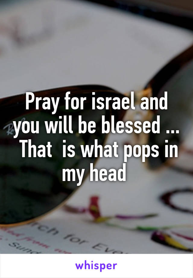 Pray for israel and you will be blessed ...  That  is what pops in my head 