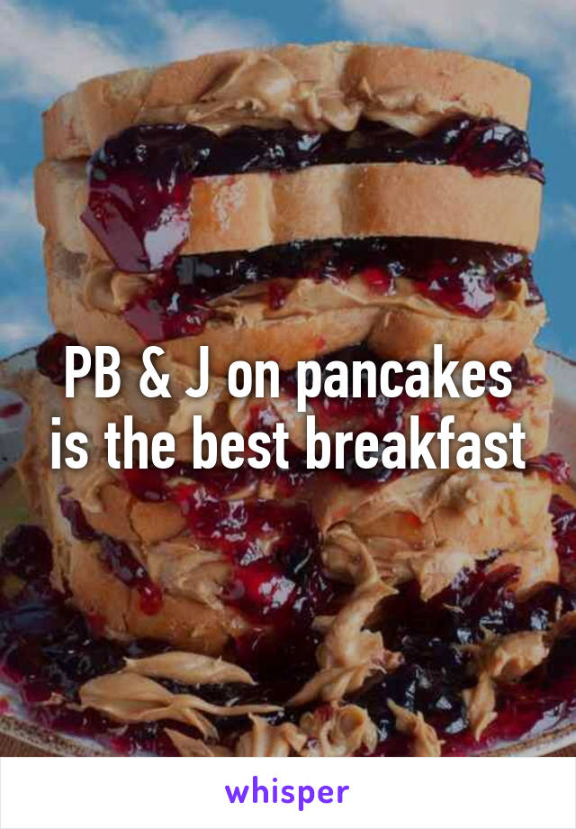 PB & J on pancakes is the best breakfast