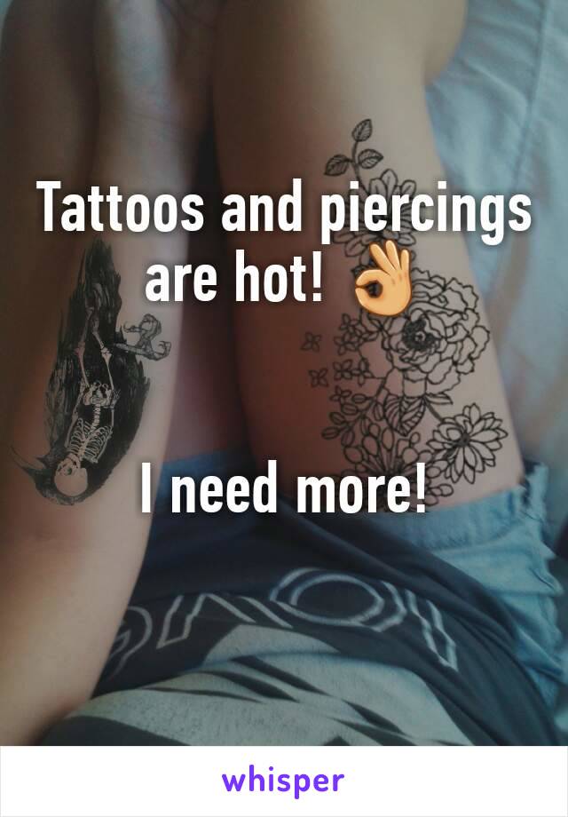 Tattoos and piercings
are hot! 👌 


I need more!