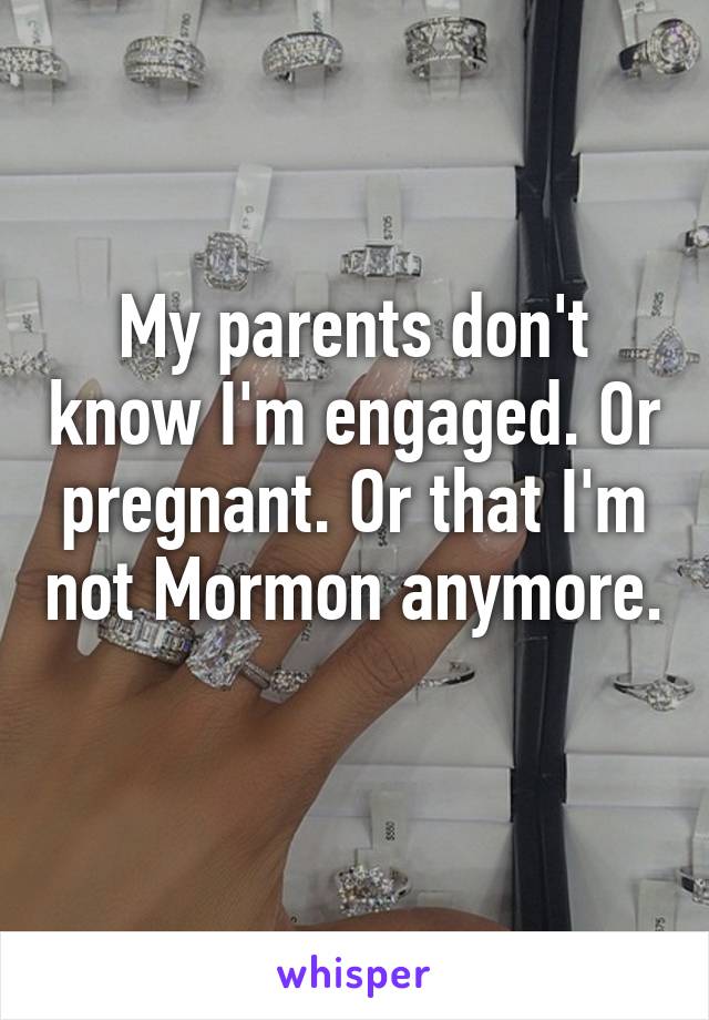 My parents don't know I'm engaged. Or pregnant. Or that I'm not Mormon anymore. 