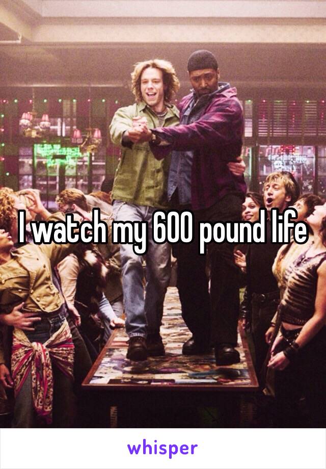 I watch my 600 pound life 