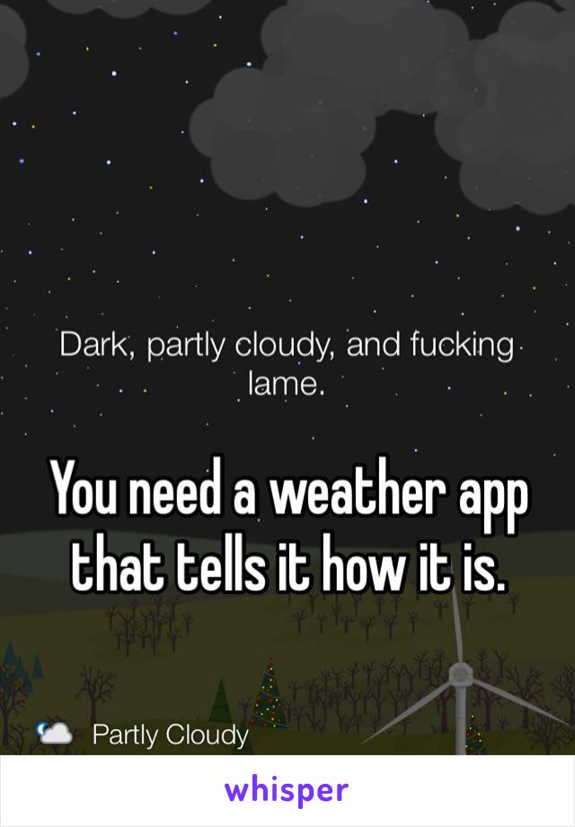 You need a weather app that tells it how it is.