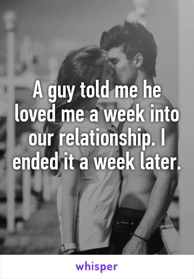 A guy told me he loved me a week into our relationship. I ended it a week later. 