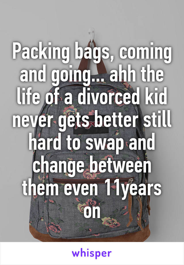 Packing bags, coming and going... ahh the life of a divorced kid never gets better still hard to swap and change between them even 11years on