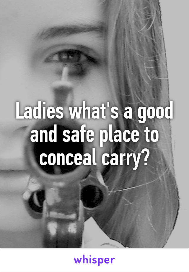 Ladies what's a good and safe place to conceal carry?