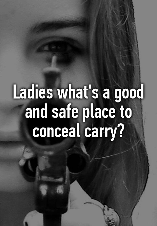 Ladies what's a good and safe place to conceal carry?