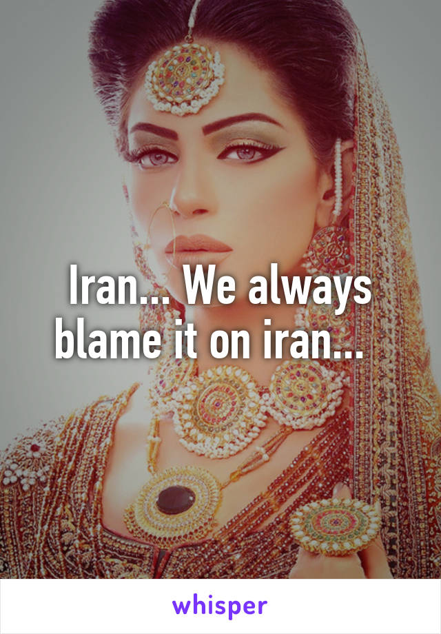 Iran... We always blame it on iran...  