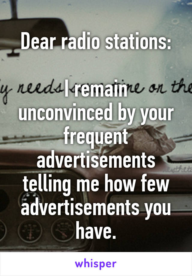 Dear radio stations:

I remain unconvinced by your frequent advertisements telling me how few advertisements you have.