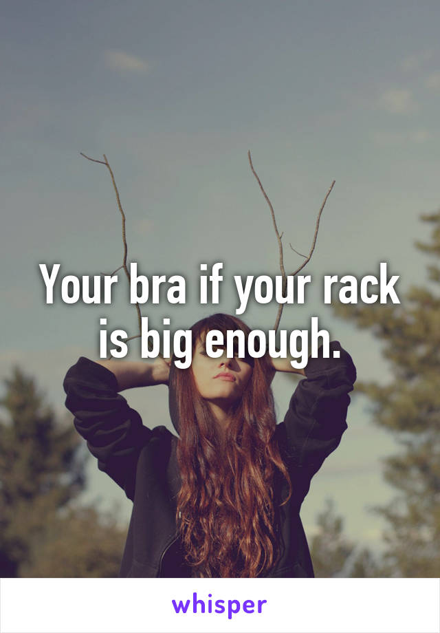 Your bra if your rack is big enough.