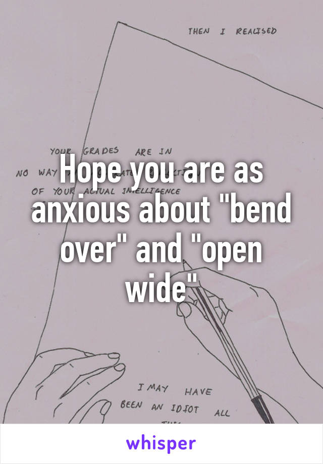 Hope you are as anxious about "bend over" and "open wide"