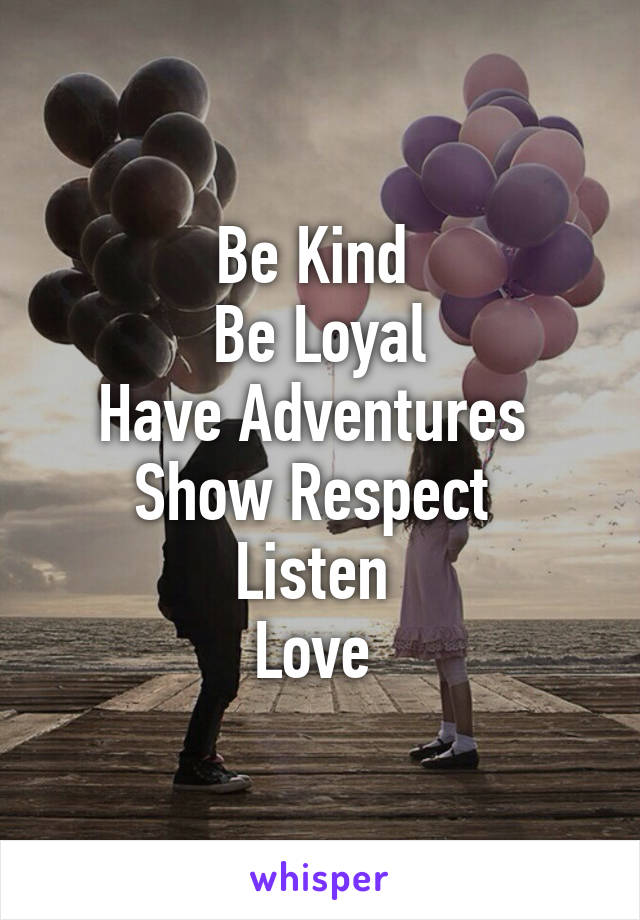 Be Kind 
Be Loyal
Have Adventures 
Show Respect 
Listen 
Love 