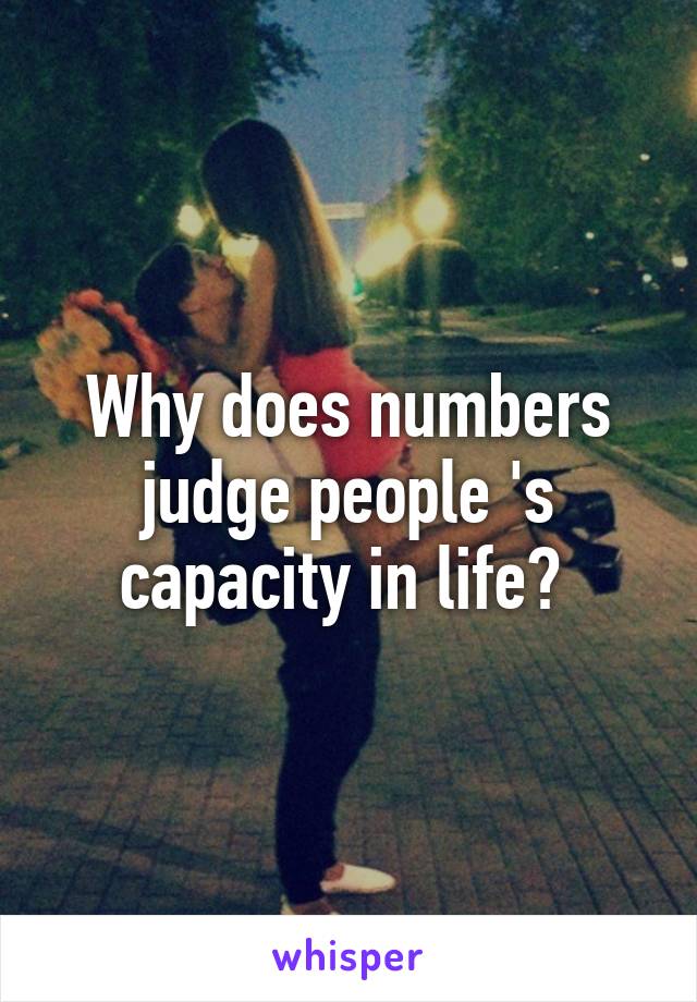 Why does numbers judge people 's capacity in life? 