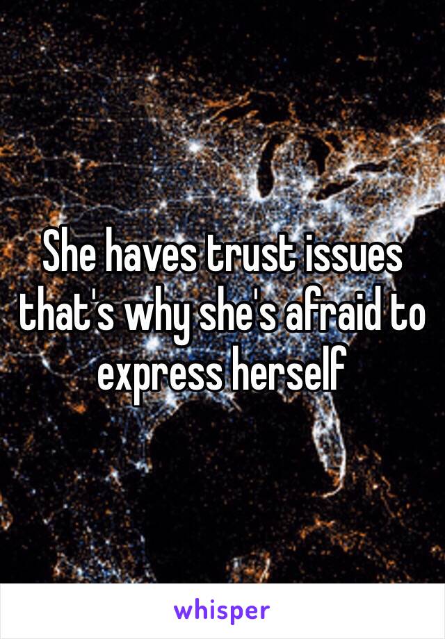 She haves trust issues that's why she's afraid to express herself 