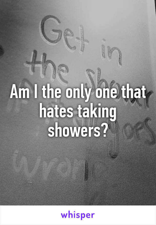 Am I the only one that hates taking showers?